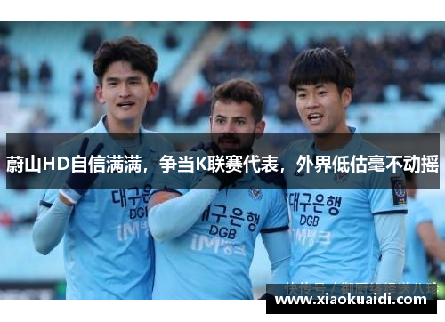 蔚山HD自信满满,争当K联赛代表,外界低估毫不动摇 蔚山HD自信满满,争当K联赛代表,外界低估毫不动摇