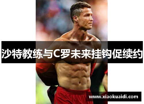 沙特教练与C罗未来挂钩促续约